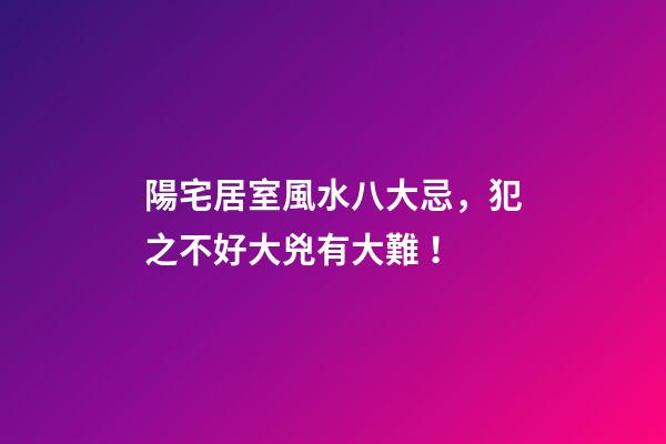 陽宅居室風水八大忌，犯之不好大兇有大難！